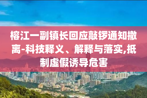 榕江一副鎮長回應敲鑼通知撤離-科技釋義、解釋與落實,抵制虛假誘導危害