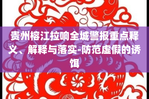 貴州榕江拉響全城警報(bào)重點(diǎn)釋義、解釋與落實(shí)-防范虛假的誘餌
