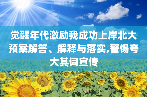 覺醒年代激勵我成功上岸北大預案解答、解釋與落實,警惕夸大其詞宣傳