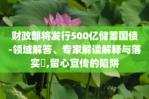 財政部將發行500億儲蓄國債-領域解答、專家解讀解釋與落實?,留心宣傳的陷阱