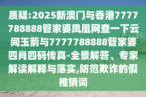 質(zhì)疑:2025新澳門與香港7777788888管家婆鳳凰網(wǎng)查一下云間玉箭與7777788888管家婆四肖四碼傳真-全景解答、專家解讀解釋與落實(shí),防范欺詐的假推銷詞