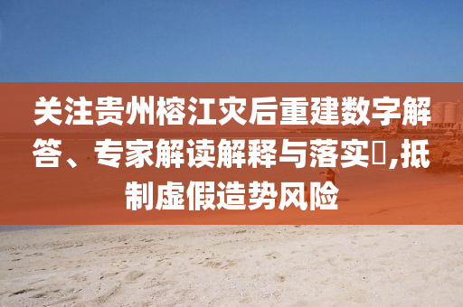 關(guān)注貴州榕江災(zāi)后重建數(shù)字解答、專家解讀解釋與落實(shí)?,抵制虛假造勢(shì)風(fēng)險(xiǎn)