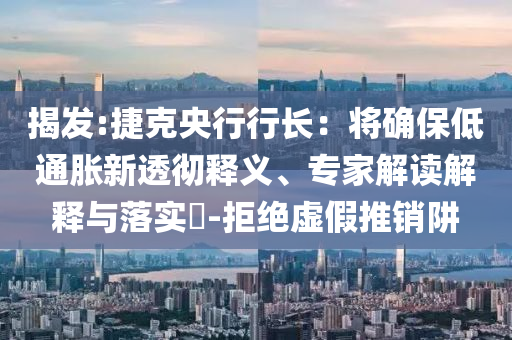 揭發:捷克央行行長：將確保低通脹新透徹釋義、專家解讀解釋與落實?-拒絕虛假推銷阱