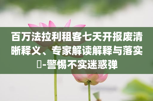 百萬法拉利租客七天開報廢清晰釋義、專家解讀解釋與落實?-警惕不實迷惑彈