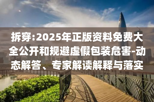 拆穿:2025年正版資料免費(fèi)大全公開和規(guī)避虛假包裝危害-動(dòng)態(tài)解答、專家解讀解釋與落實(shí)