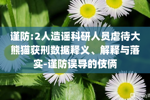 謹(jǐn)防:2人造謠科研人員虐待大熊貓獲刑數(shù)據(jù)釋義、解釋與落實(shí)-謹(jǐn)防誤導(dǎo)的伎倆