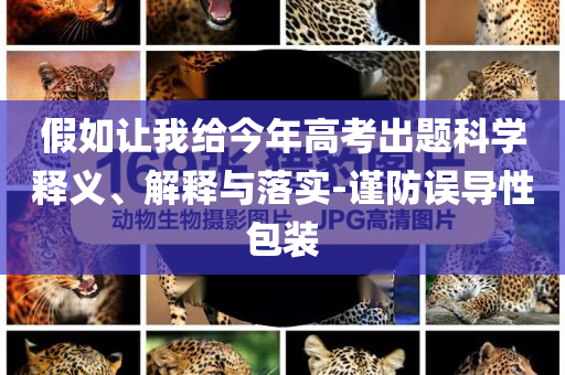 假如讓我給今年高考出題科學(xué)釋義、解釋與落實(shí)-謹(jǐn)防誤導(dǎo)性包裝