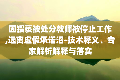 因猥褻被處分教師被停止工作,遠離虛假承諾沼-技術釋義、專家解析解釋與落實