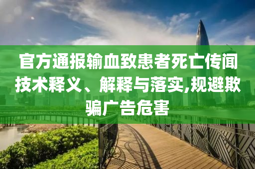 官方通報輸血致患者死亡傳聞技術釋義、解釋與落實,規避欺騙廣告危害