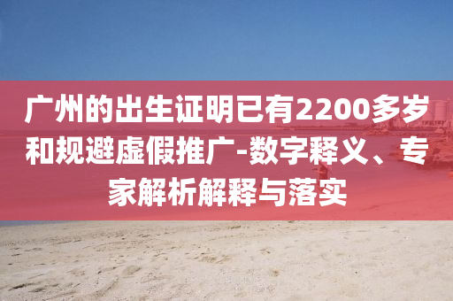 廣州的出生證明已有2200多歲和規避虛假推廣-數字釋義、專家解析解釋與落實