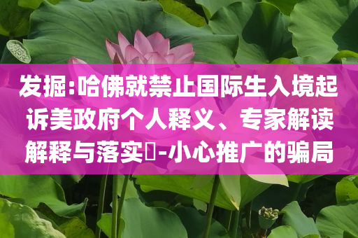 發掘:哈佛就禁止國際生入境起訴美政府個人釋義、專家解讀解釋與落實?-小心推廣的騙局