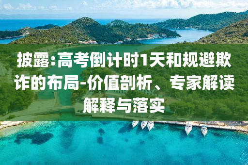 披露:高考倒計時1天和規避欺詐的布局-價值剖析、專家解讀解釋與落實
