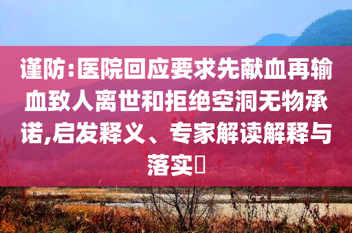 謹防:醫院回應要求先獻血再輸血致人離世和拒絕空洞無物承諾,啟發釋義、專家解讀解釋與落實?