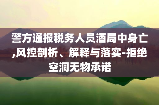 警方通報稅務人員酒局中身亡,風控剖析、解釋與落實-拒絕空洞無物承諾