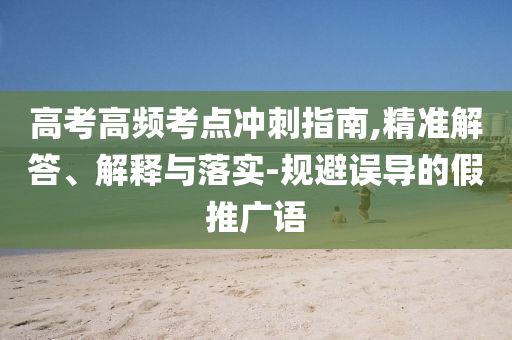 高考高頻考點沖刺指南,精準解答、解釋與落實-規避誤導的假推廣語