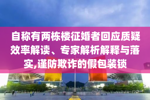自稱有兩棟樓征婚者回應質疑效率解讀、專家解析解釋與落實,謹防欺詐的假包裝鎖