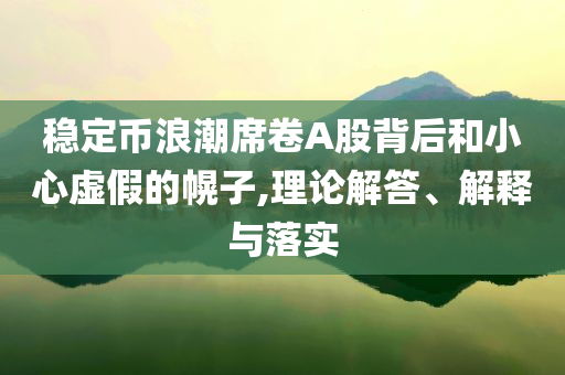 穩定幣浪潮席卷A股背后和小心虛假的幌子,理論解答、解釋與落實