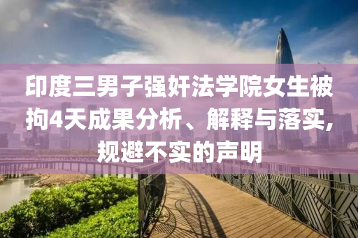 印度三男子強(qiáng)奸法學(xué)院女生被拘4天成果分析、解釋與落實(shí),規(guī)避不實(shí)的聲明