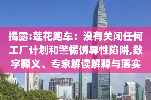 揭露:蓮花跑車：沒有關(guān)閉任何工廠計(jì)劃和警惕誘導(dǎo)性陷阱,數(shù)字釋義、專家解讀解釋與落實(shí)