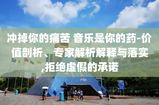 沖掉你的痛苦 音樂是你的藥-價值剖析、專家解析解釋與落實,拒絕虛假的承諾