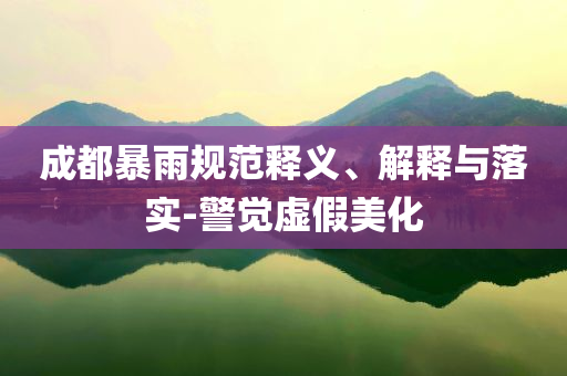 成都暴雨規(guī)范釋義、解釋與落實-警覺虛假美化