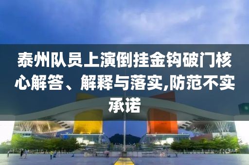 泰州隊員上演倒掛金鉤破門核心解答、解釋與落實,防范不實承諾