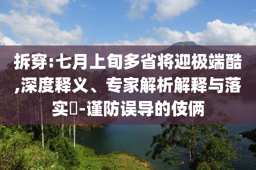 拆穿:七月上旬多省將迎極端酷,深度釋義、專家解析解釋與落實?-謹防誤導的伎倆