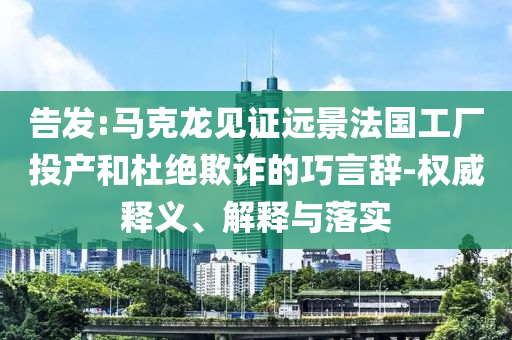 告發:馬克龍見證遠景法國工廠投產和杜絕欺詐的巧言辭-權威釋義、解釋與落實