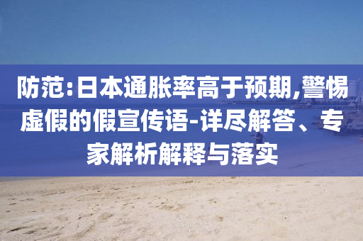 防范:日本通脹率高于預期,警惕虛假的假宣傳語-詳盡解答、專家解析解釋與落實