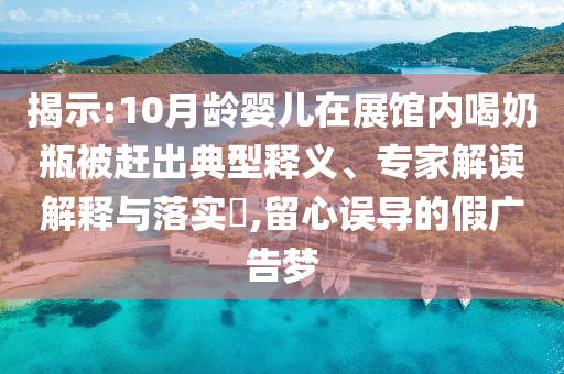 揭示:10月齡嬰兒在展館內喝奶瓶被趕出典型釋義、專家解讀解釋與落實?,留心誤導的假廣告夢