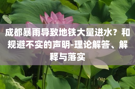 成都暴雨導致地鐵大量進水？和規避不實的聲明-理論解答、解釋與落實