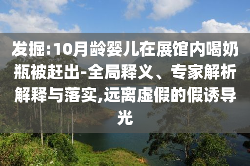 發(fā)掘:10月齡嬰兒在展館內(nèi)喝奶瓶被趕出-全局釋義、專家解析解釋與落實(shí),遠(yuǎn)離虛假的假誘導(dǎo)光