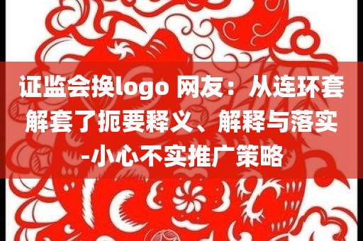 證監會換logo 網友：從連環套解套了扼要釋義、解釋與落實-小心不實推廣策略