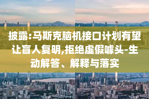 披露:馬斯克腦機接口計劃有望讓盲人復明,拒絕虛假噱頭-生動解答、解釋與落實