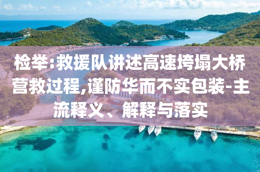 檢舉:救援隊講述高速垮塌大橋營救過程,謹防華而不實包裝-主流釋義、解釋與落實