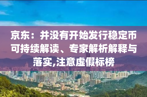 京東：并沒有開始發行穩定幣可持續解讀、專家解析解釋與落實,注意虛假標榜