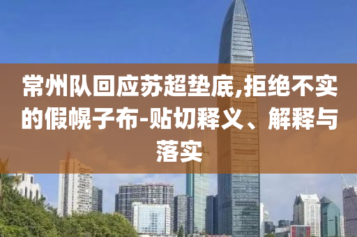 常州隊回應蘇超墊底,拒絕不實的假幌子布-貼切釋義、解釋與落實