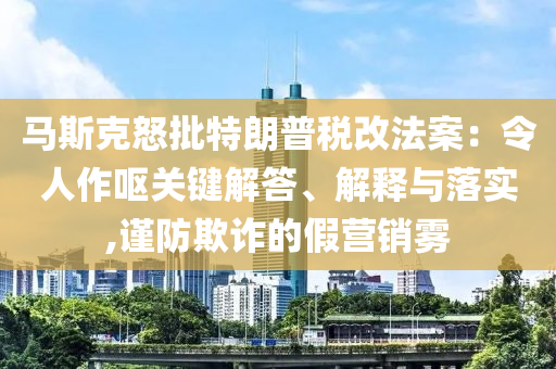 馬斯克怒批特朗普稅改法案：令人作嘔關(guān)鍵解答、解釋與落實,謹(jǐn)防欺詐的假營銷霧