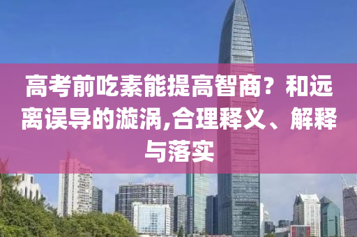 高考前吃素能提高智商？和遠(yuǎn)離誤導(dǎo)的漩渦,合理釋義、解釋與落實(shí)