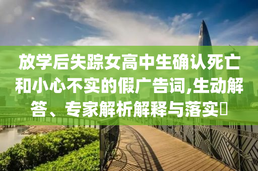 放學后失蹤女高中生確認死亡和小心不實的假廣告詞,生動解答、專家解析解釋與落實?