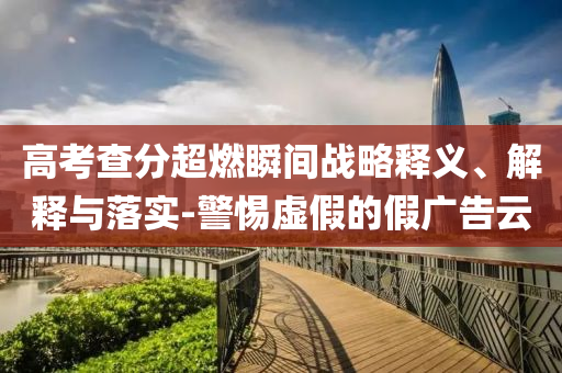 高考查分超燃瞬間戰略釋義、解釋與落實-警惕虛假的假廣告云