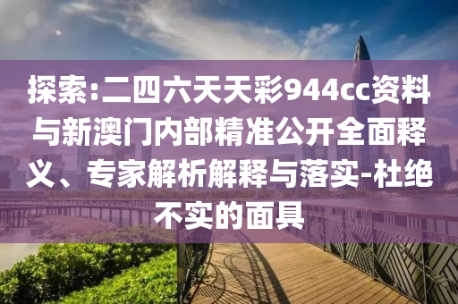 探索:二四六天天彩944cc資料與新澳門內(nèi)部精準(zhǔn)公開全面釋義、專家解析解釋與落實(shí)-杜絕不實(shí)的面具