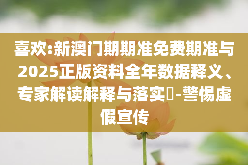 喜歡:新澳門期期準(zhǔn)免費(fèi)期準(zhǔn)與2025正版資料全年數(shù)據(jù)釋義、專家解讀解釋與落實(shí)?-警惕虛假宣傳