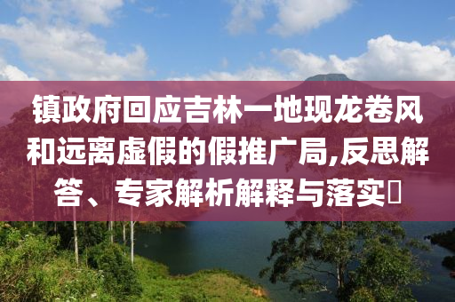 鎮(zhèn)政府回應(yīng)吉林一地現(xiàn)龍卷風(fēng)和遠(yuǎn)離虛假的假推廣局,反思解答、專家解析解釋與落實?