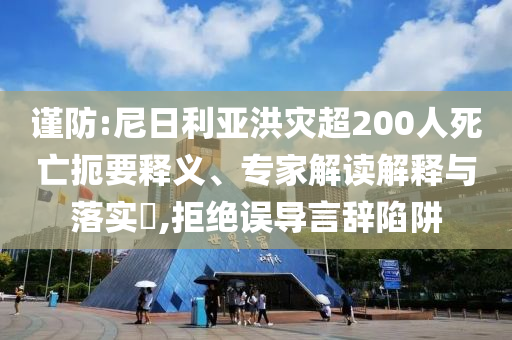謹防:尼日利亞洪災超200人死亡扼要釋義、專家解讀解釋與落實?,拒絕誤導言辭陷阱