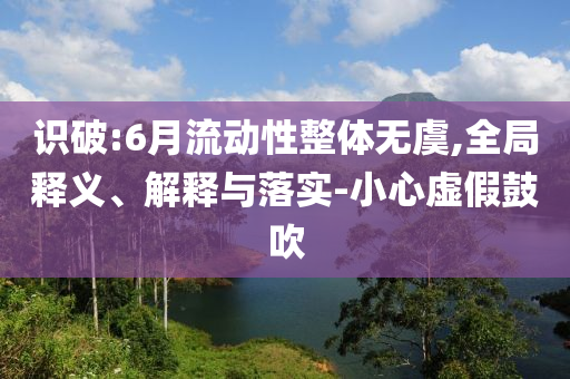 識(shí)破:6月流動(dòng)性整體無虞,全局釋義、解釋與落實(shí)-小心虛假鼓吹