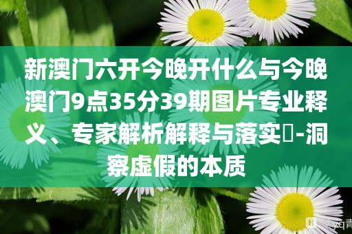 新澳門六開今晚開什么與今晚澳門9點(diǎn)35分39期圖片專業(yè)釋義、專家解析解釋與落實(shí)?-洞察虛假的本質(zhì)
