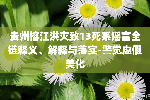 貴州榕江洪災致13死系謠言全鏈釋義、解釋與落實-警覺虛假美化