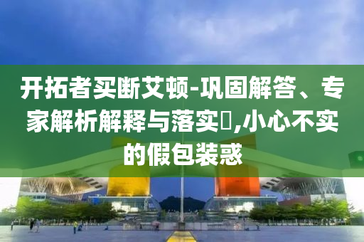 開拓者買斷艾頓-鞏固解答、專家解析解釋與落實?,小心不實的假包裝惑