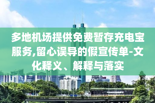 多地機場提供免費暫存充電寶服務,留心誤導的假宣傳單-文化釋義、解釋與落實
